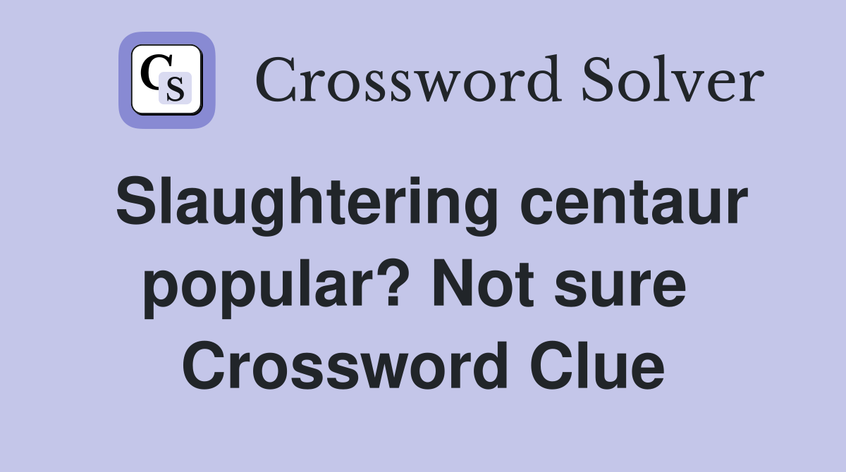 Slaughtering centaur popular? Not sure  Crossword Clue
