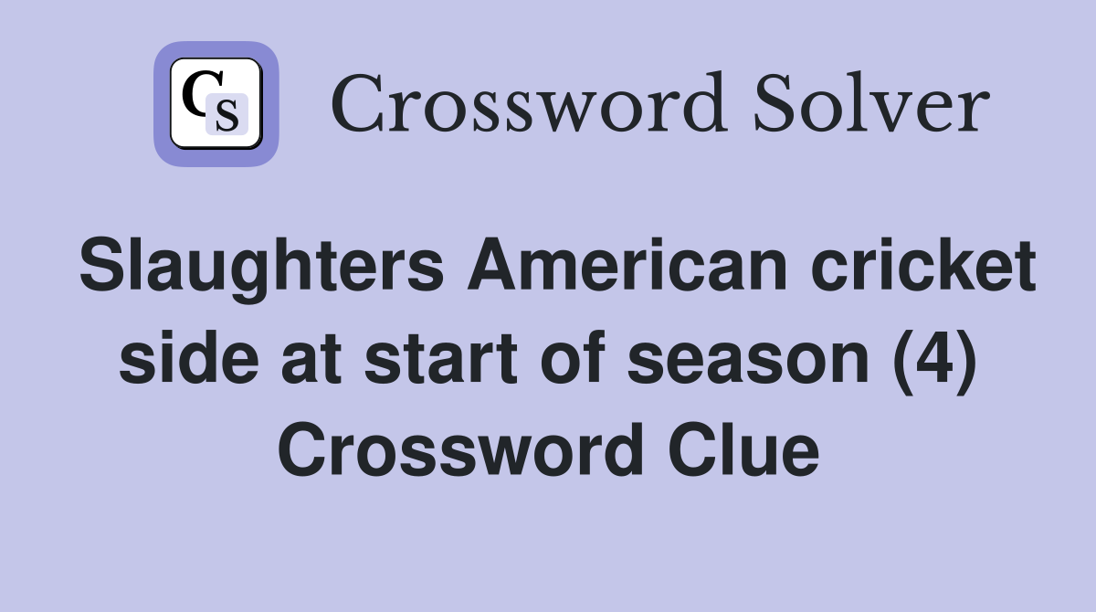 Slaughters American cricket side at start of season (4) Crossword Clue