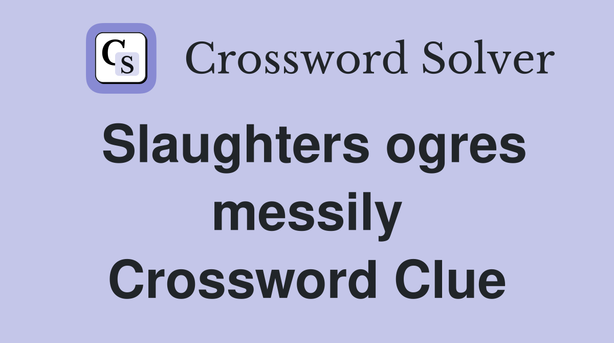 Slaughters ogres messily Crossword Clue