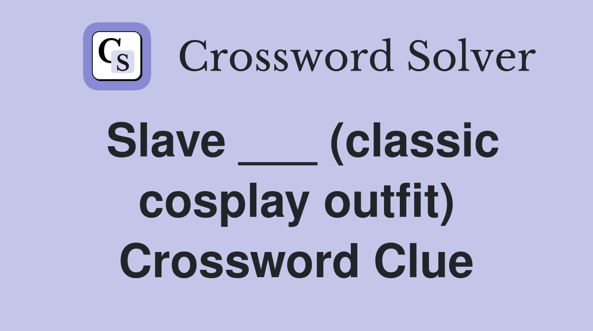 Slave ___ (classic cosplay outfit) Crossword Clue