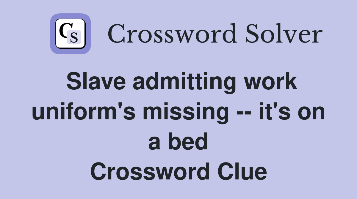 Slave admitting work uniform's missing -- it's on a bed Crossword Clue