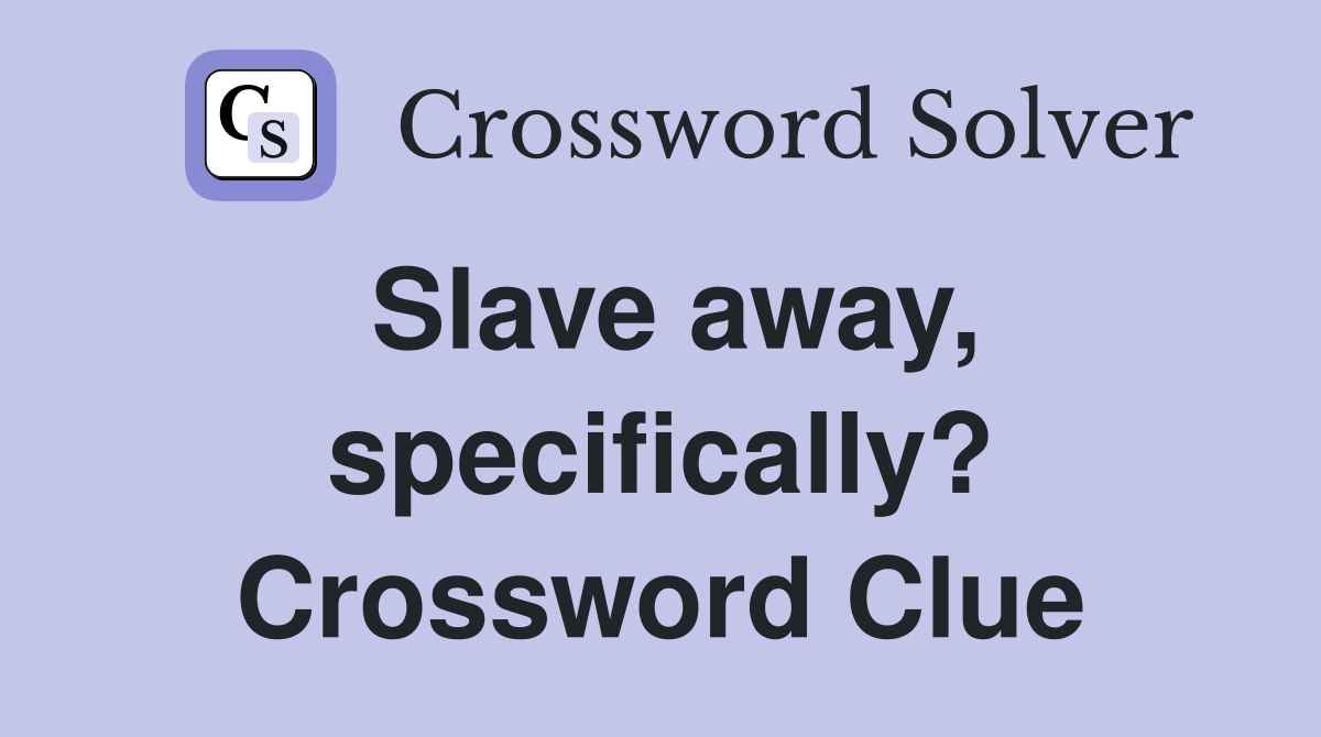 Slave away, specifically? Crossword Clue