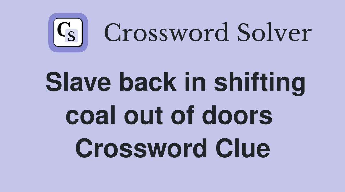 Slave back in shifting coal out of doors  Crossword Clue