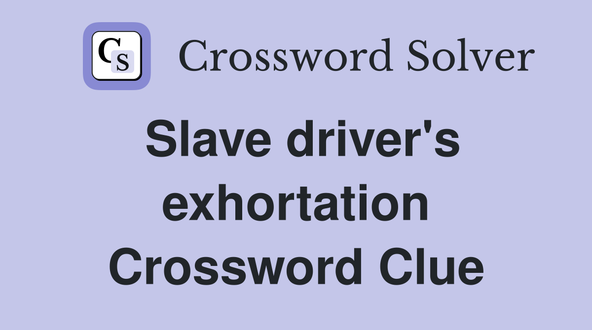 Slave driver's exhortation Crossword Clue