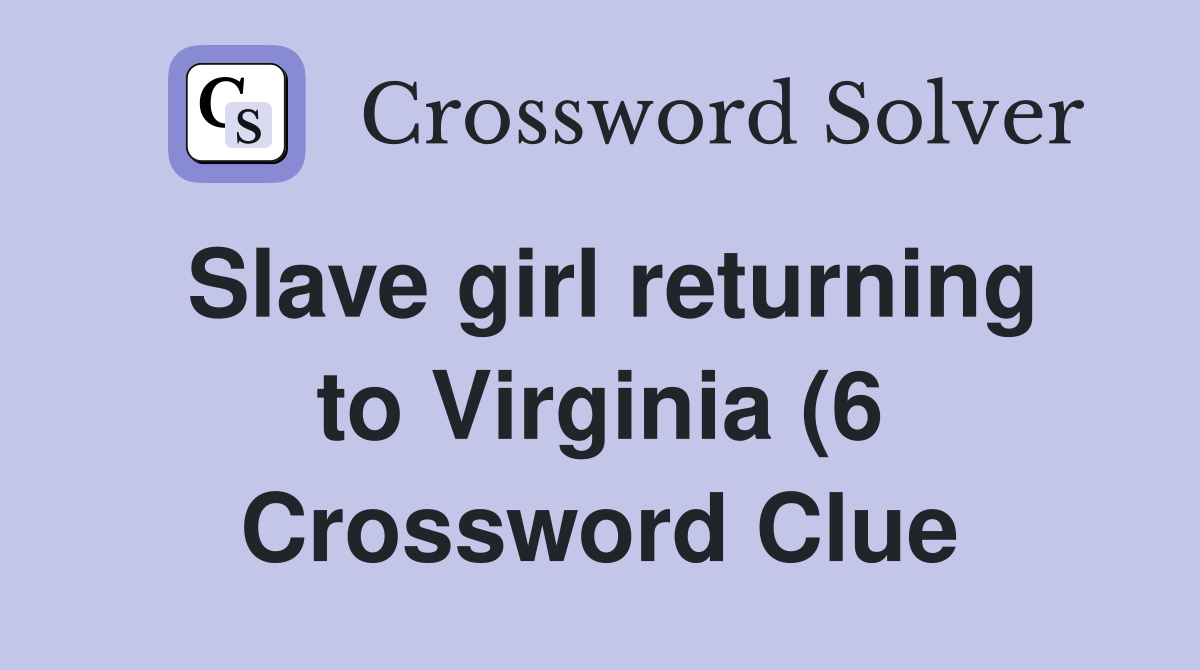 Slave girl returning to Virginia (6) Crossword Clue Answers Slave girl returning to Virginia (6) Crossword Clue Answers