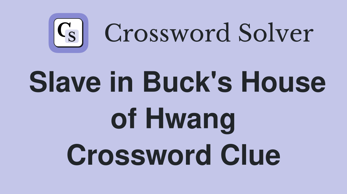 Slave in Buck's House of Hwang Crossword Clue