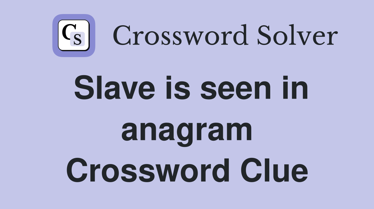 Slave is seen in anagram Crossword Clue