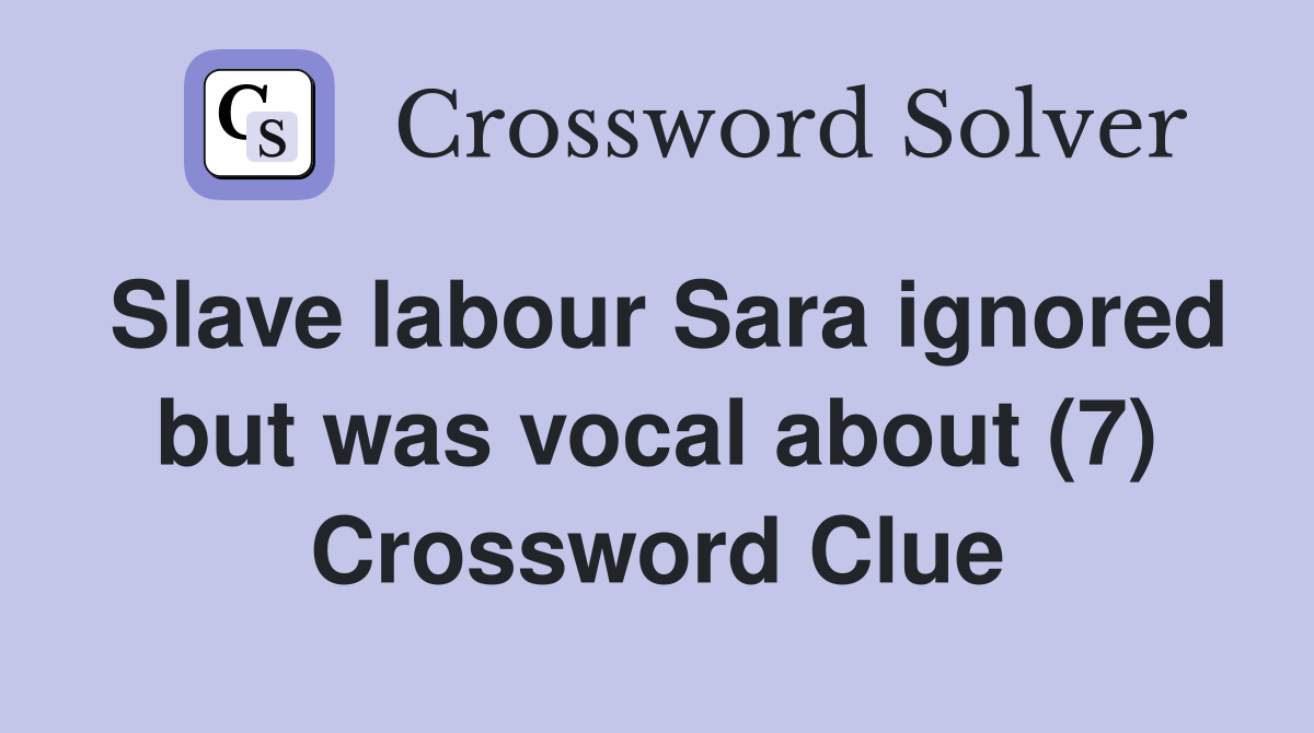 Slave labour Sara ignored but was vocal about (7) Crossword Clue