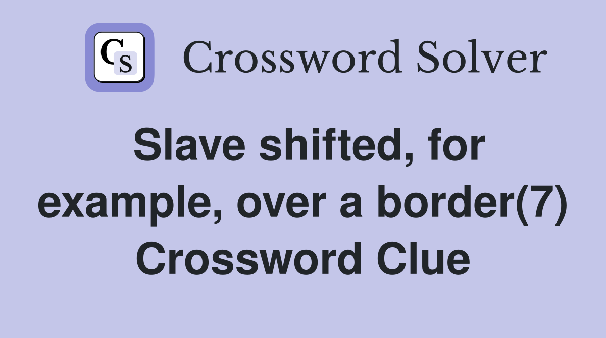 Slave shifted, for example, over a border(7) Crossword Clue