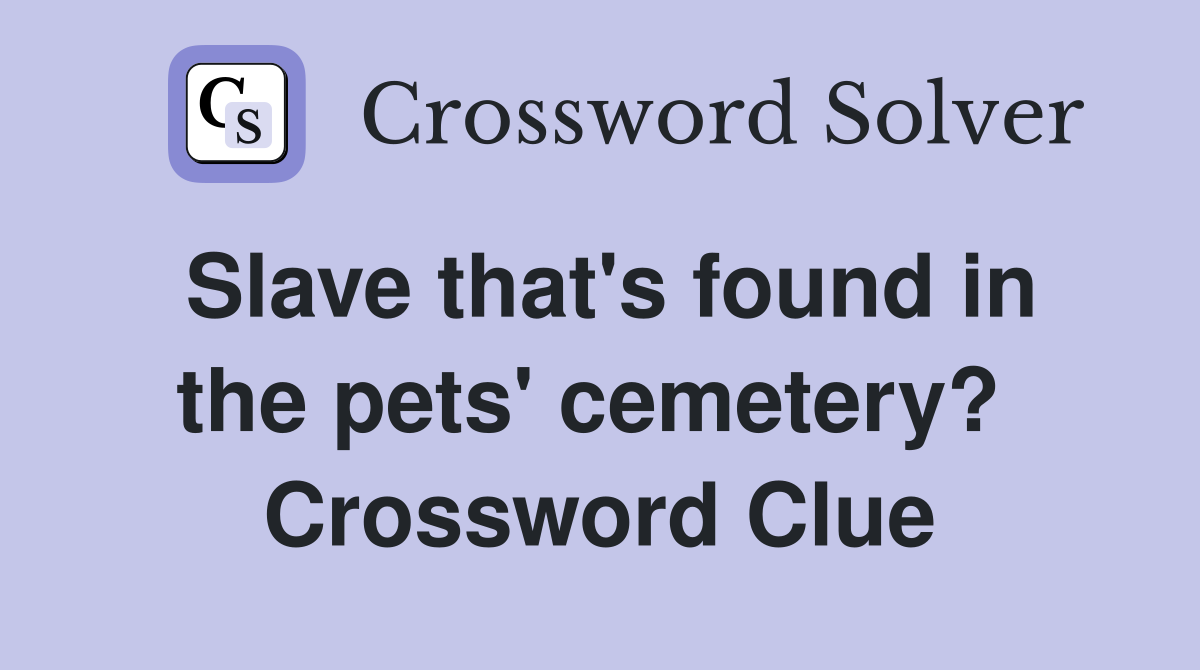 Slave that's found in the pets' cemetery?  Crossword Clue