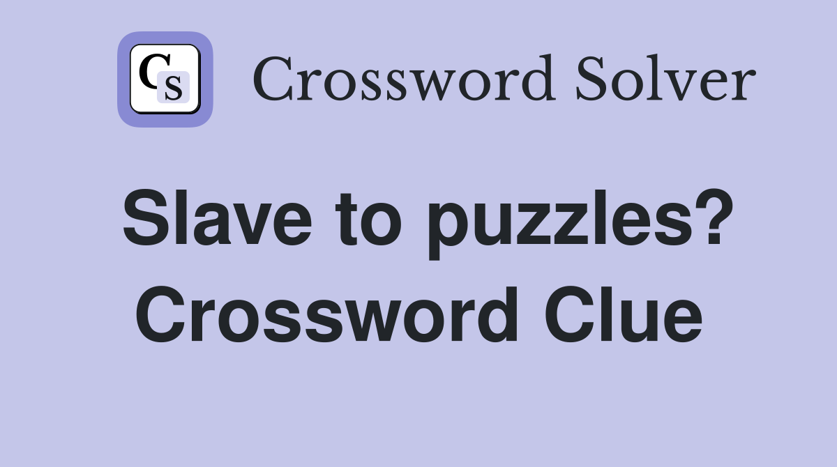 Slave to puzzles? Crossword Clue