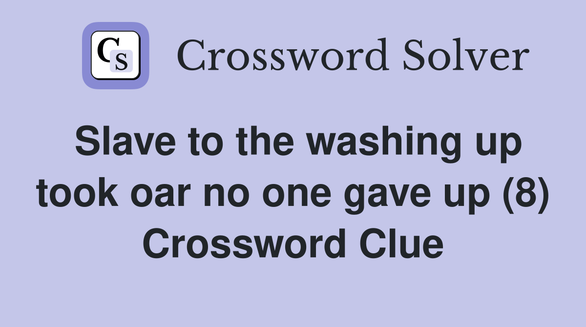 Slave to the washing up took oar no one gave up (8) Crossword Clue