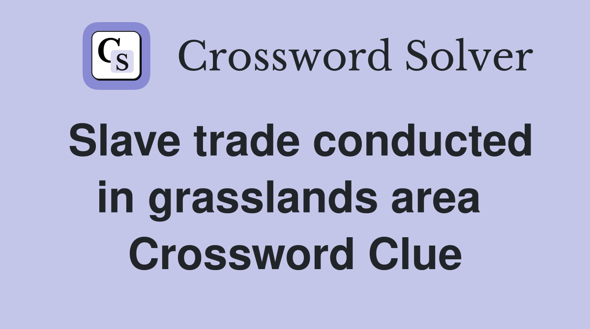 Slave trade conducted in grasslands area  Crossword Clue