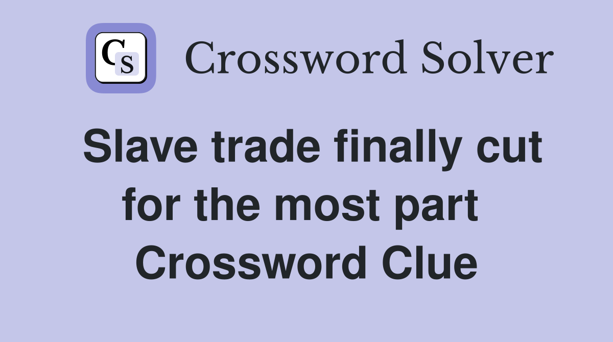 Slave trade finally cut for the most part  Crossword Clue
