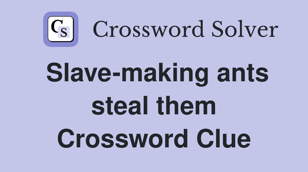 Slave-making ants steal them Crossword Clue