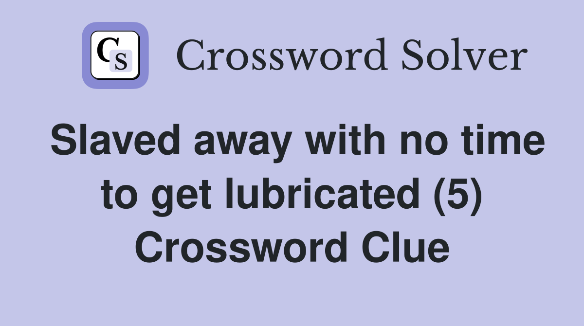 Slaved away with no time to get lubricated (5) Crossword Clue