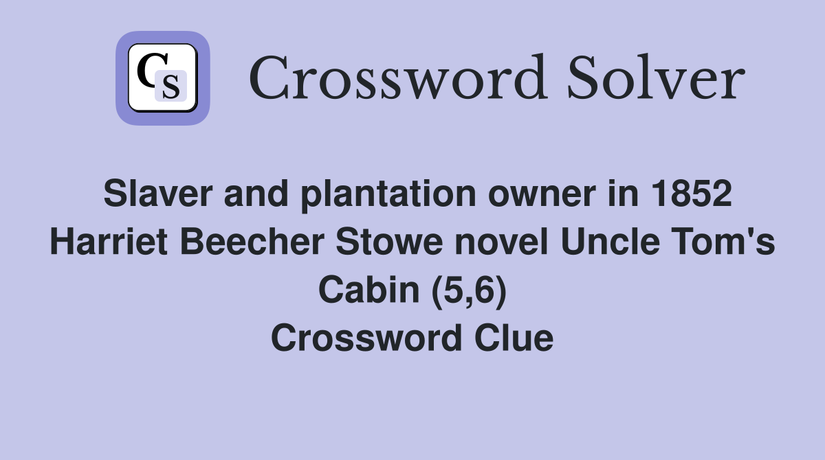 Slaver and plantation owner in 1852 Harriet Beecher Stowe novel Uncle Tom's Cabin (5,6) Crossword Clue