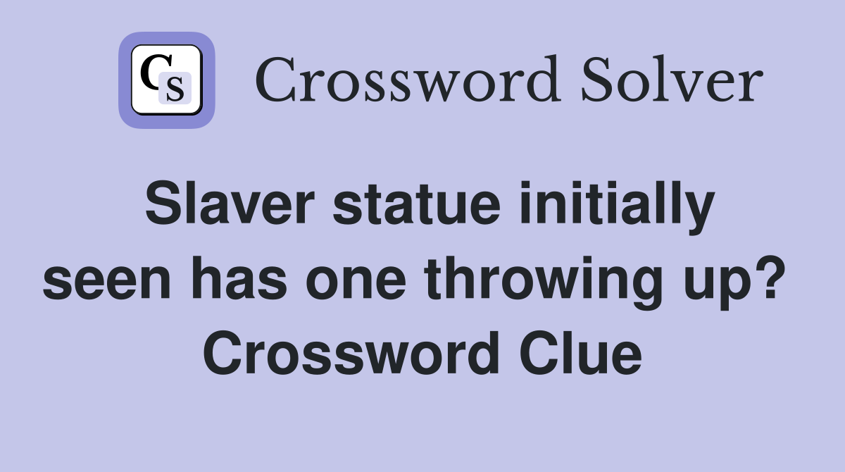 Slaver statue initially seen has one throwing up?  Crossword Clue