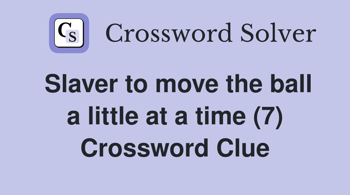 Slaver to move the ball a little at a time (7) Crossword Clue