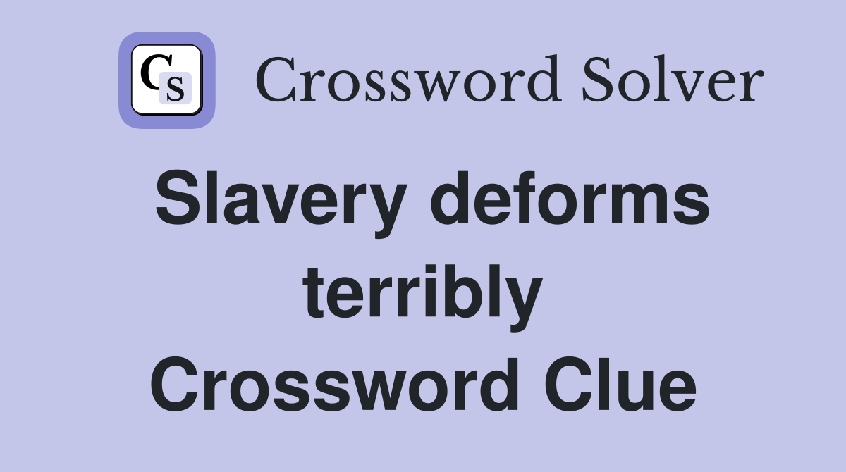 Slavery deforms terribly Crossword Clue
