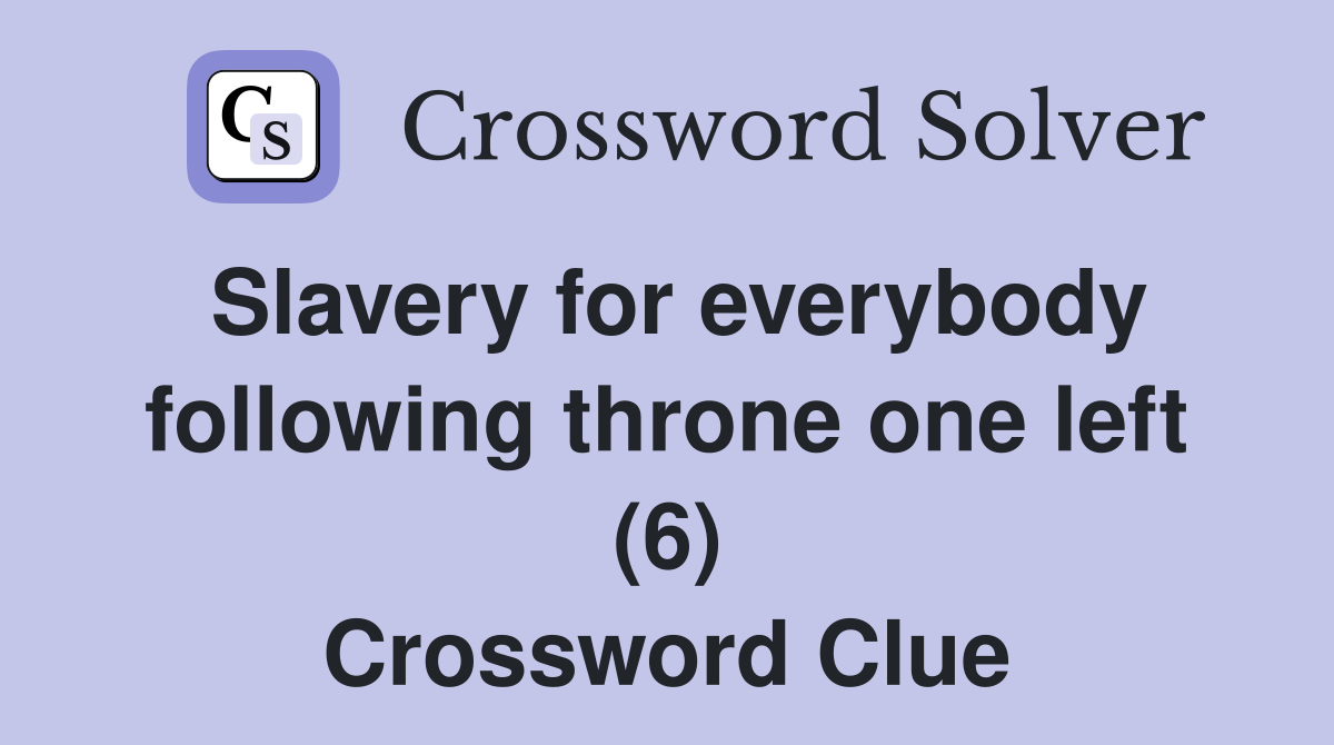 Slavery for everybody following throne one left (6) Crossword Clue
