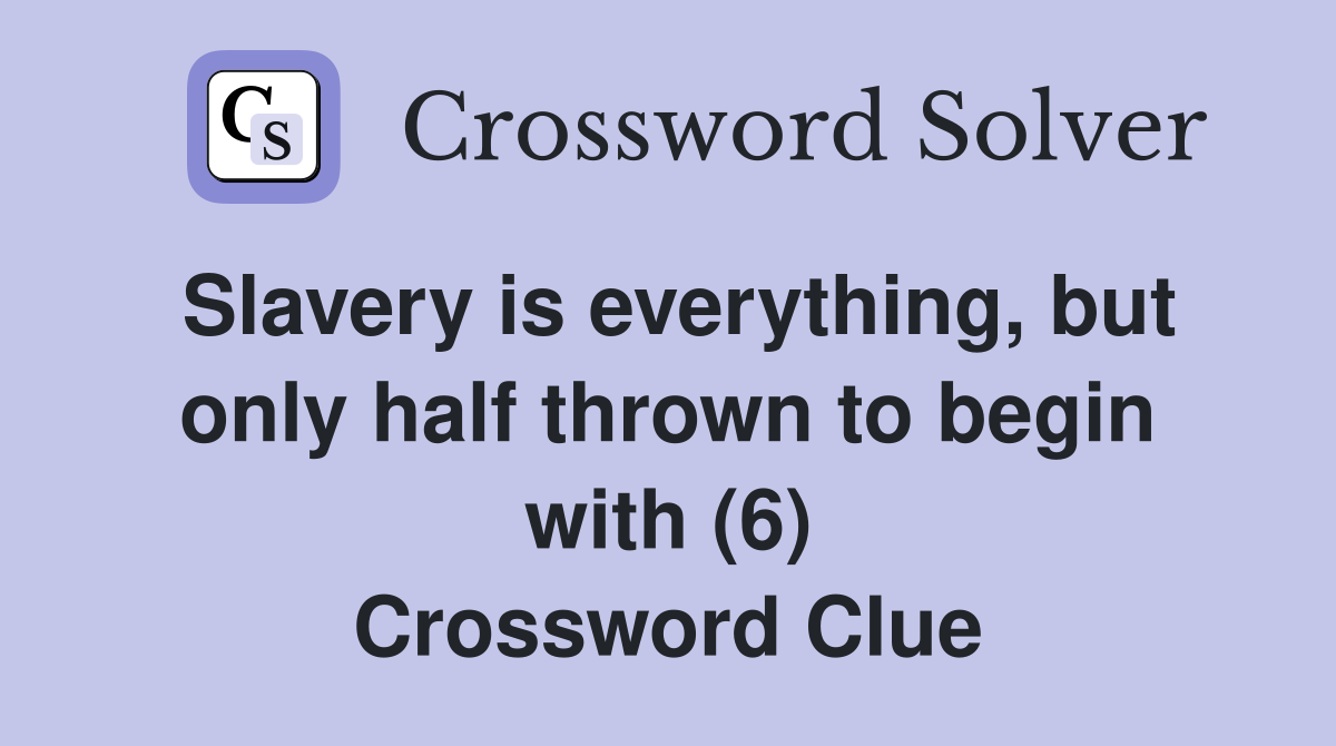 Slavery is everything, but only half thrown to begin with (6) Crossword Clue