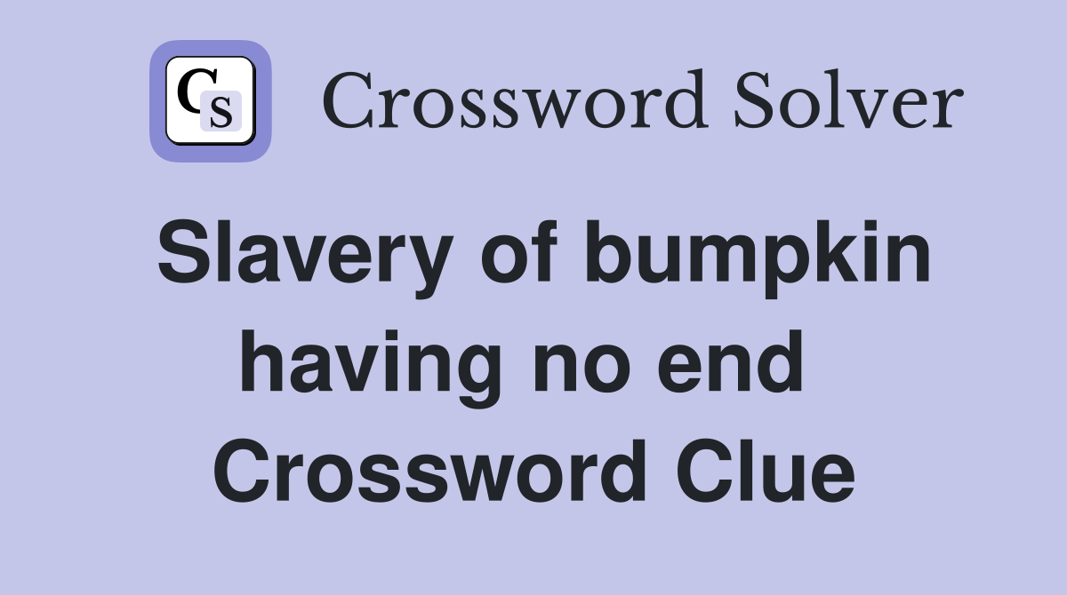 Slavery of bumpkin having no end  Crossword Clue