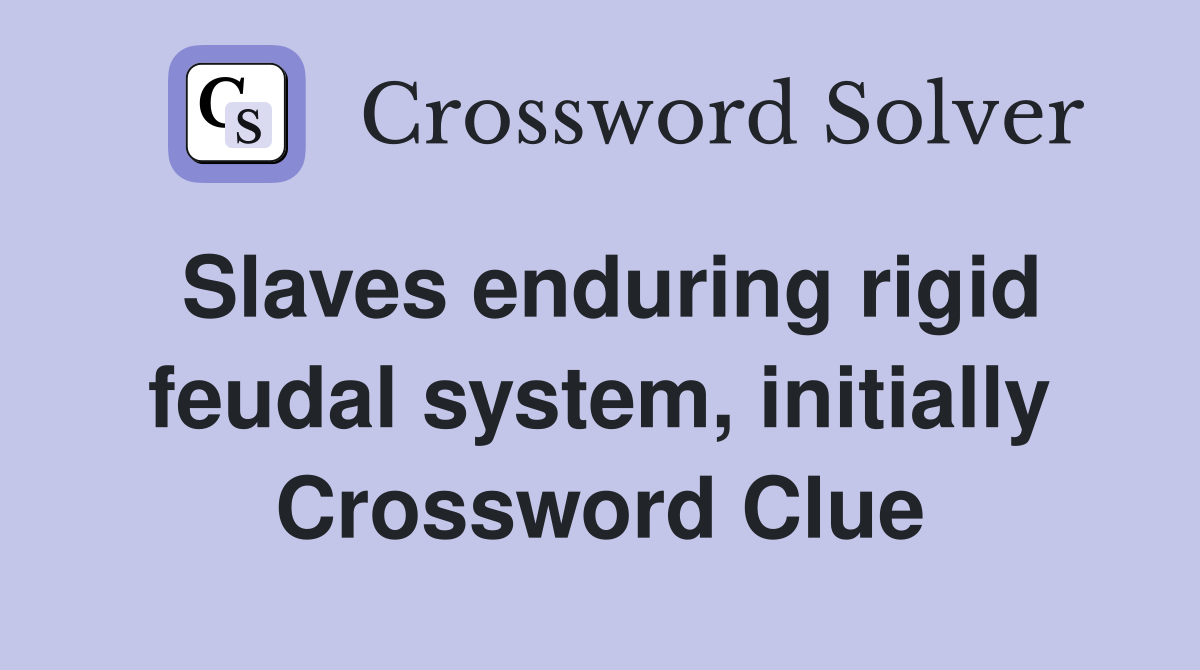 Slaves enduring rigid feudal system, initially Crossword Clue