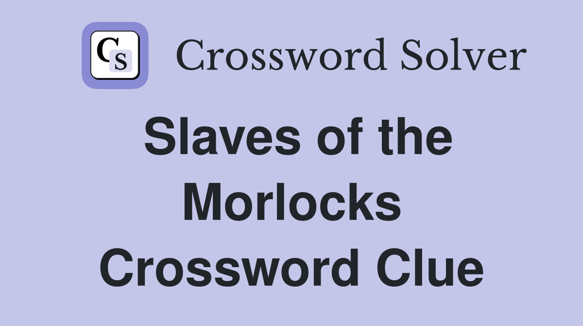 Slaves of the Morlocks Crossword Clue