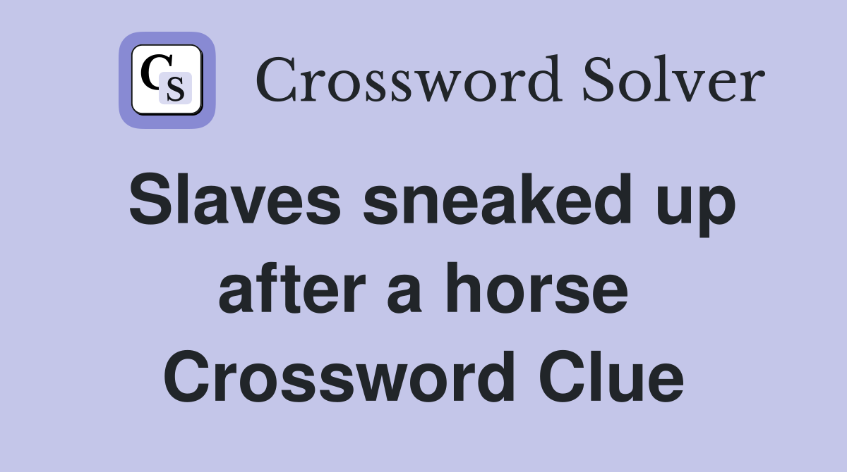 Slaves sneaked up after a horse Crossword Clue