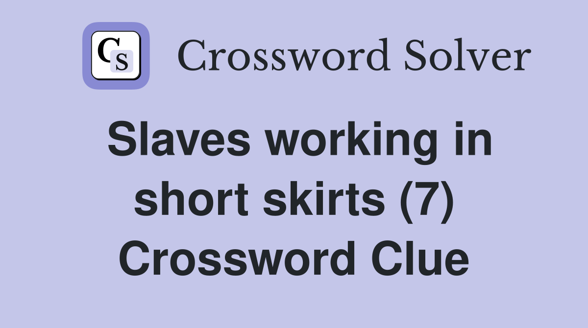 Slaves working in short skirts (7) Crossword Clue