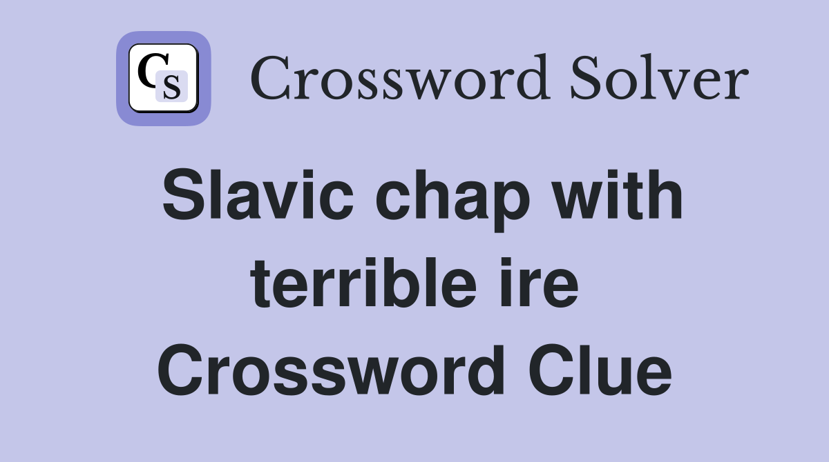 Slavic chap with terrible ire Crossword Clue