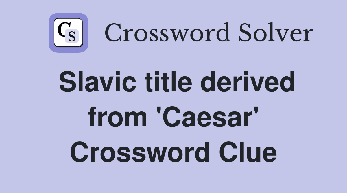 Slavic title derived from 'Caesar' Crossword Clue