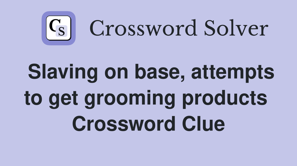 Slaving on base, attempts to get grooming products  Crossword Clue