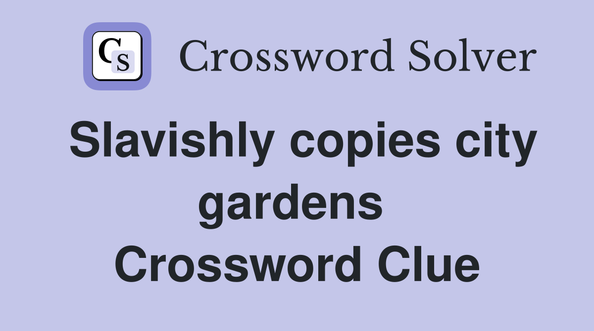 Slavishly copies city gardens  Crossword Clue