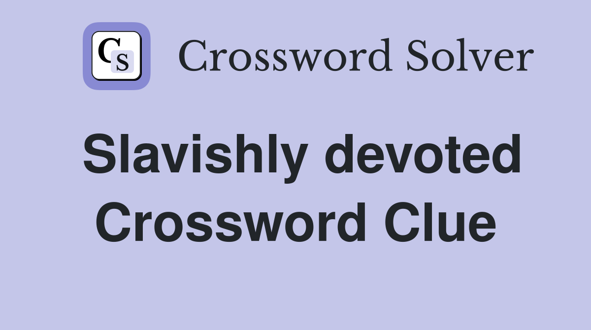 Slavishly devoted Crossword Clue