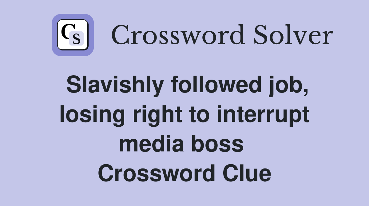 Slavishly followed job, losing right to interrupt media boss  Crossword Clue