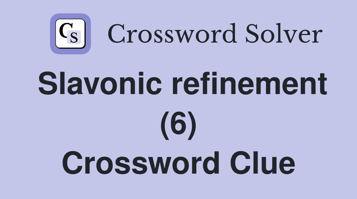 Slavonic refinement (6) Crossword Clue
