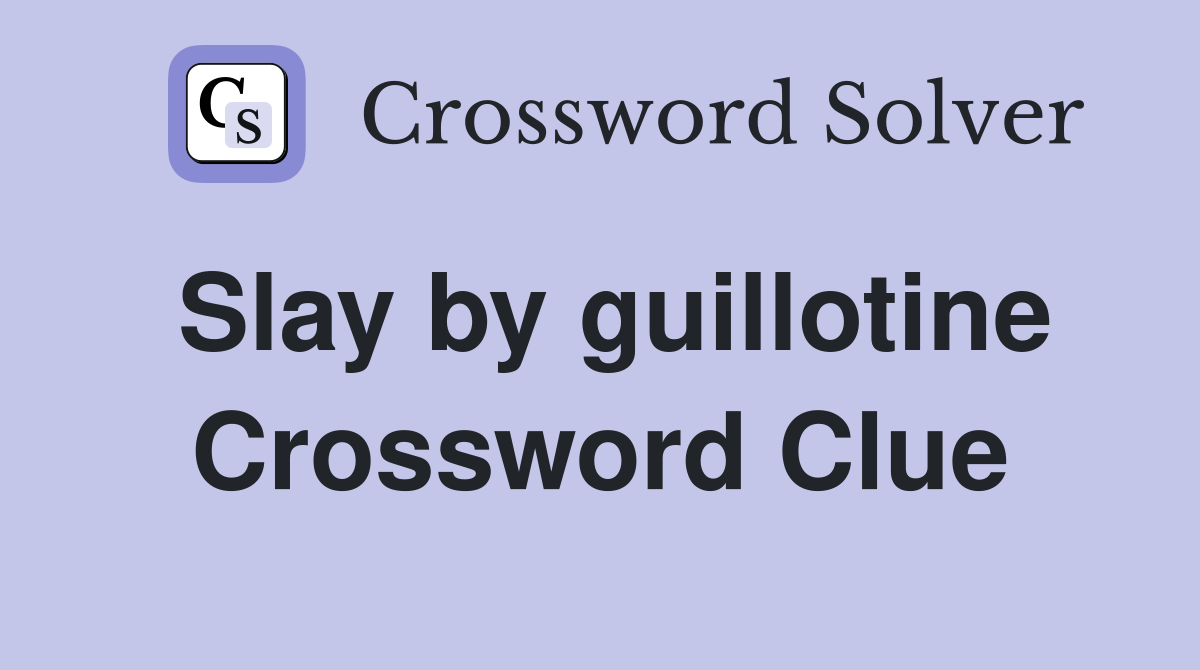 Slay by guillotine Crossword Clue