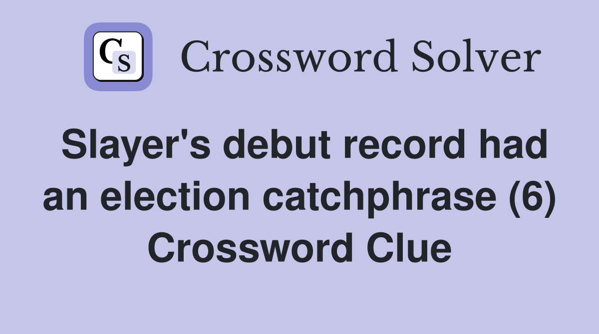 Slayer's debut record had an election catchphrase (6) Crossword Clue