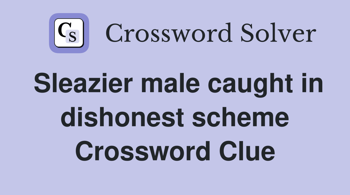 Sleazier male caught in dishonest scheme Crossword Clue