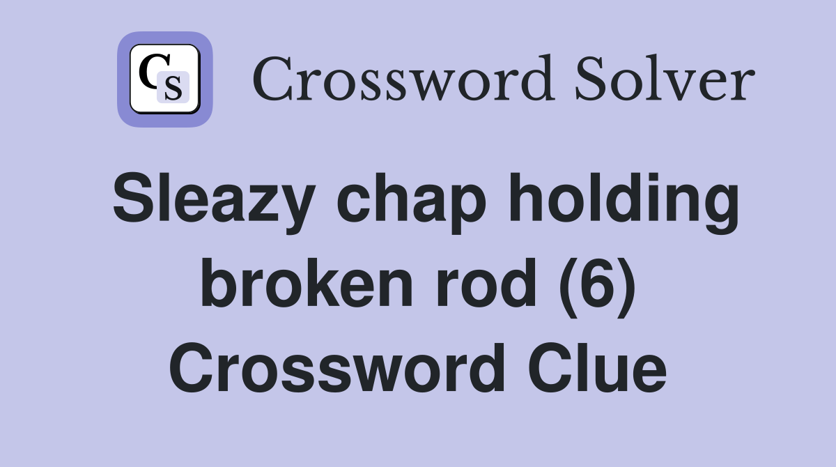 Sleazy chap holding broken rod (6) Crossword Clue