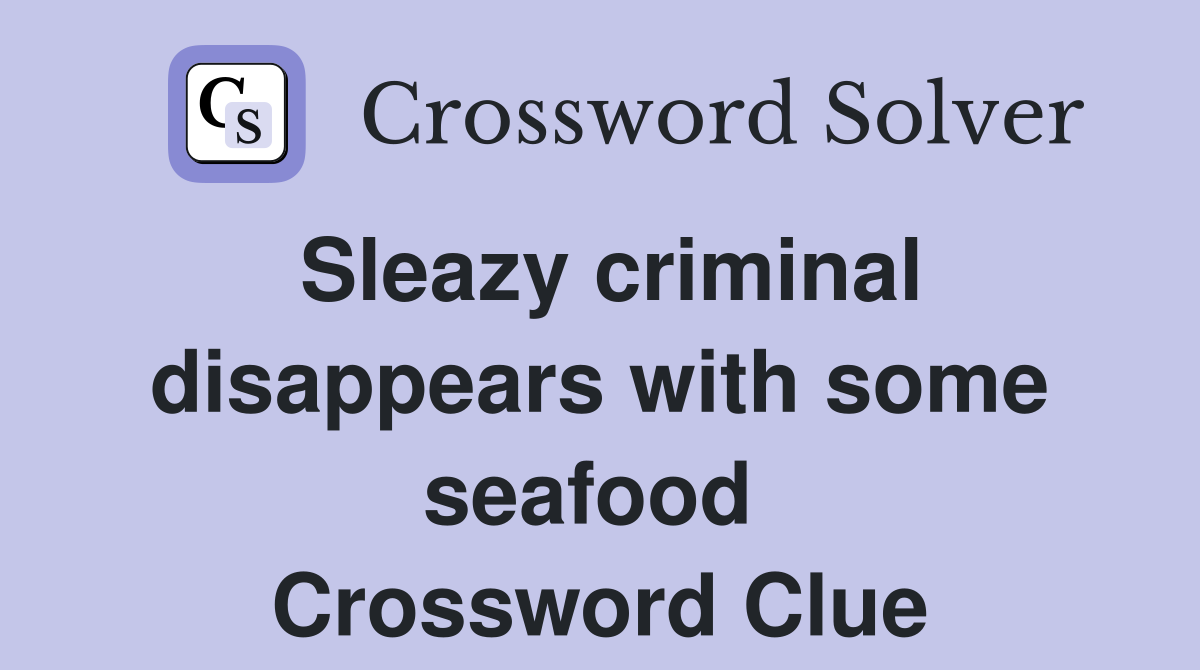 Sleazy criminal disappears with some seafood  Crossword Clue