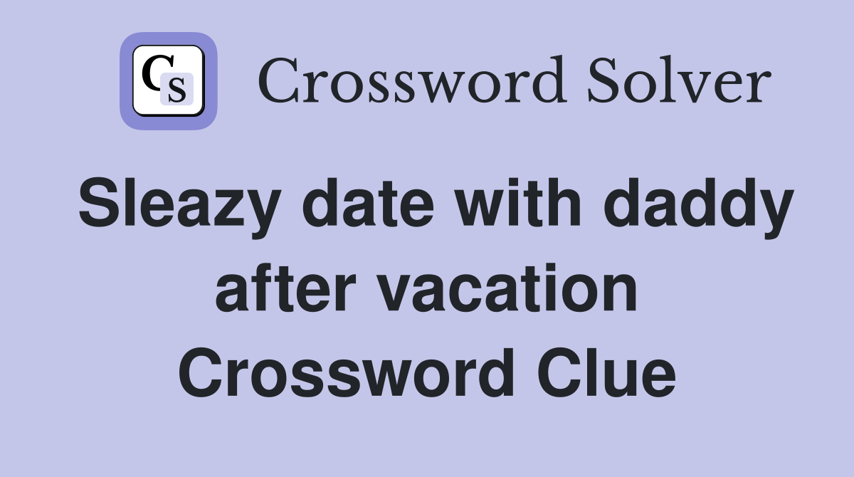 Sleazy date with daddy after vacation Crossword Clue