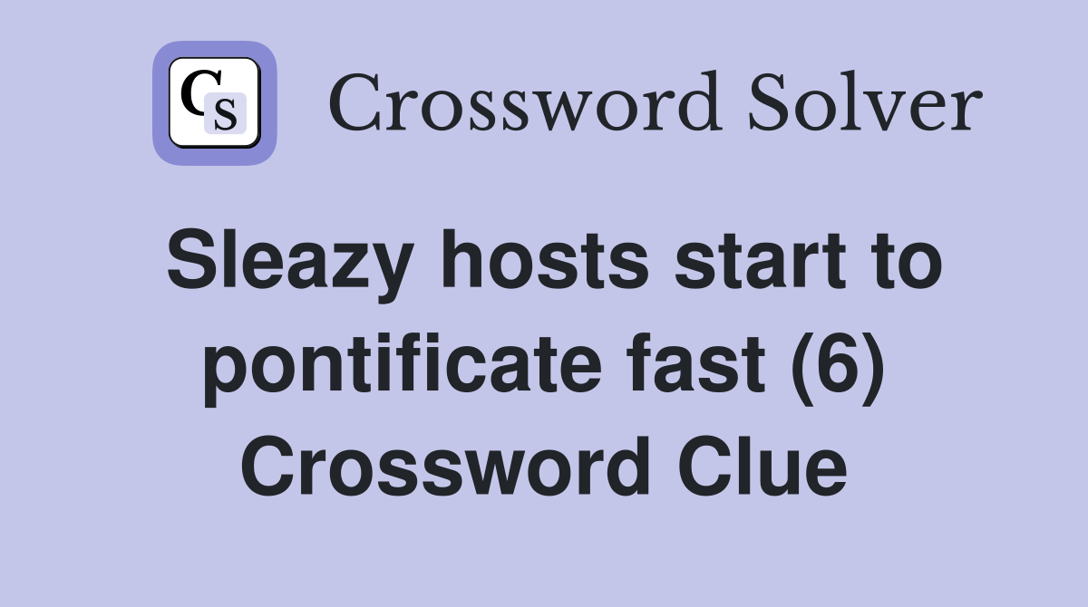 Sleazy hosts start to pontificate fast (6) Crossword Clue
