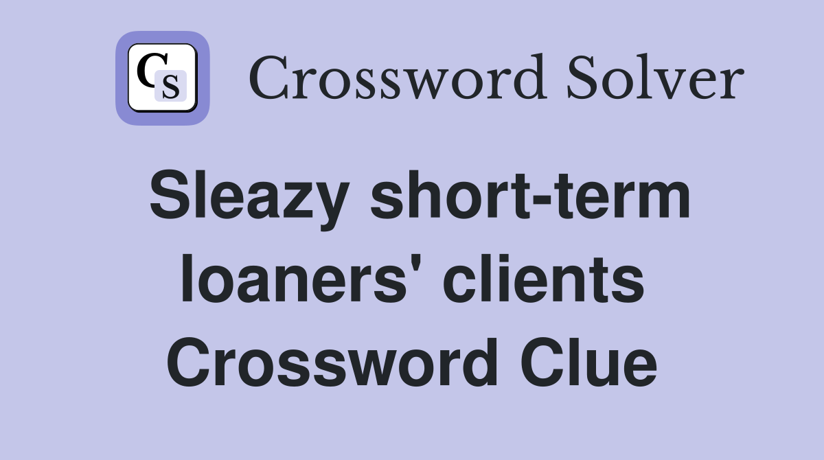 Sleazy short-term loaners' clients Crossword Clue