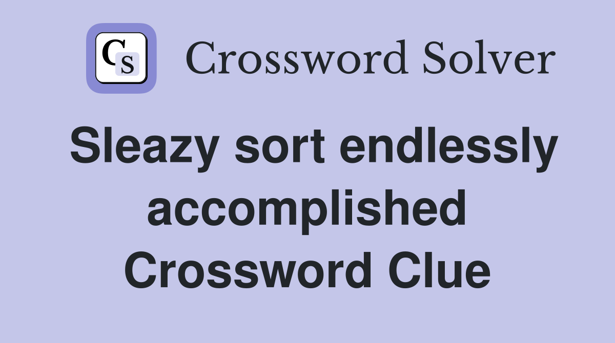 Sleazy sort endlessly accomplished Crossword Clue