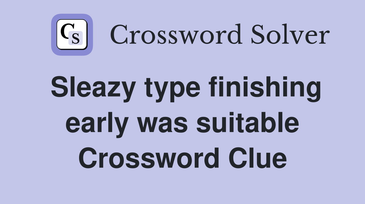 Sleazy type finishing early was suitable Crossword Clue
