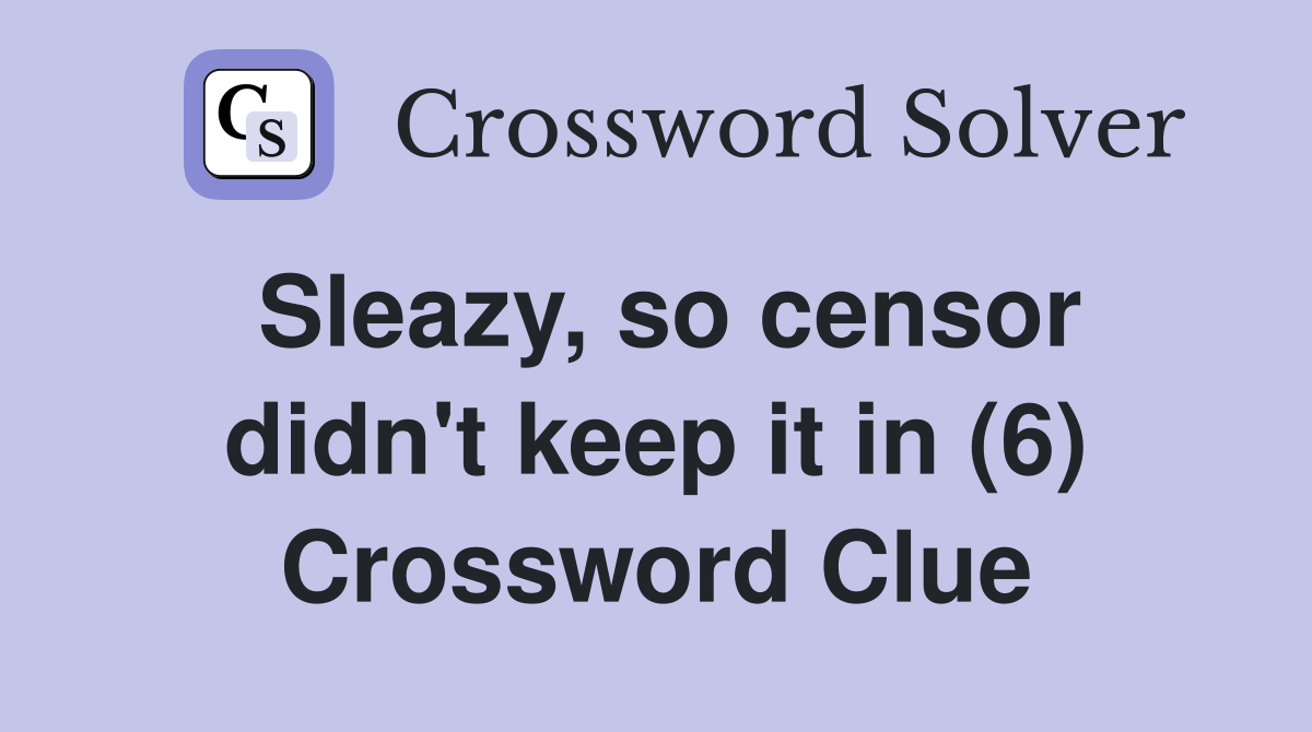 Sleazy, so censor didn't keep it in (6) Crossword Clue