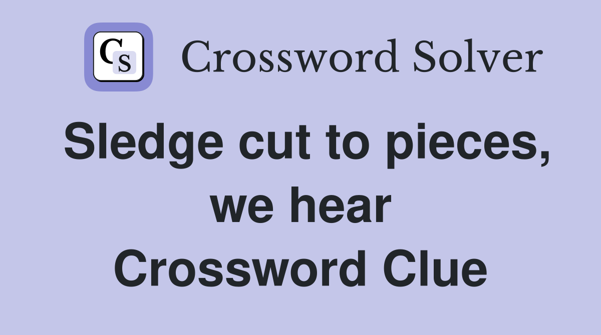 Sledge cut to pieces, we hear Crossword Clue